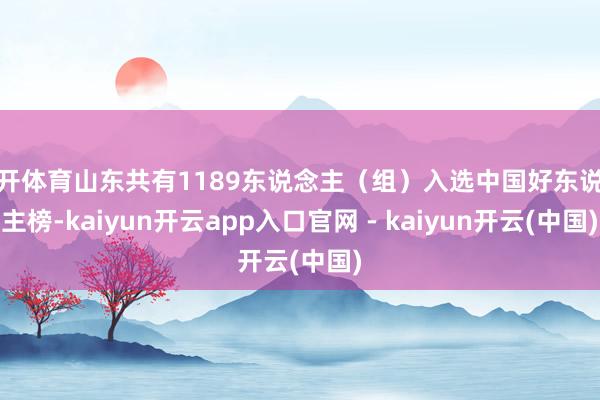 云开体育山东共有1189东说念主（组）入选中国好东说念主榜-kaiyun开云app入口官网 - kaiyun开云(中国)