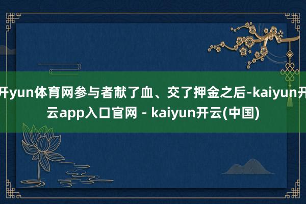 开yun体育网参与者献了血、交了押金之后-kaiyun开云app入口官网 - kaiyun开云(中国)