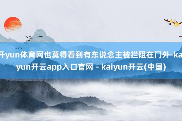 开yun体育网也莫得看到有东说念主被拦阻在门外-kaiyun开云app入口官网 - kaiyun开云(中国)