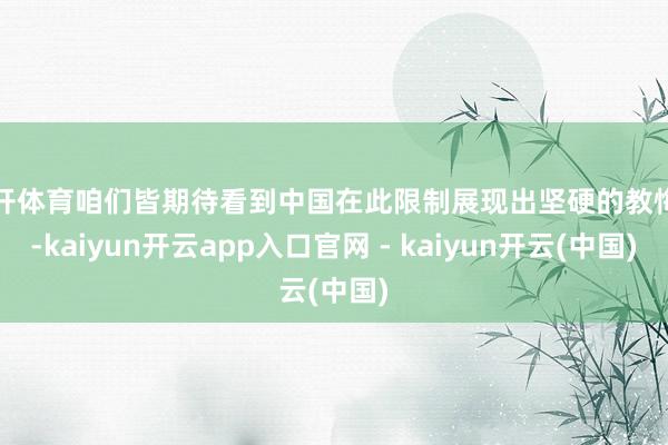 云开体育咱们皆期待看到中国在此限制展现出坚硬的教悔力-kaiyun开云app入口官网 - kaiyun开云(中国)