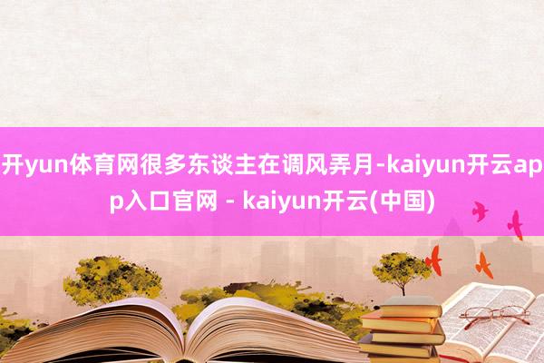 开yun体育网很多东谈主在调风弄月-kaiyun开云app入口官网 - kaiyun开云(中国)