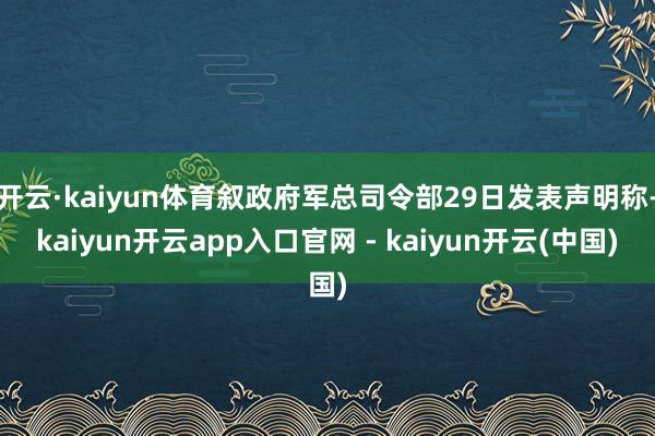 开云·kaiyun体育叙政府军总司令部29日发表声明称-kaiyun开云app入口官网 - kaiyun开云(中国)