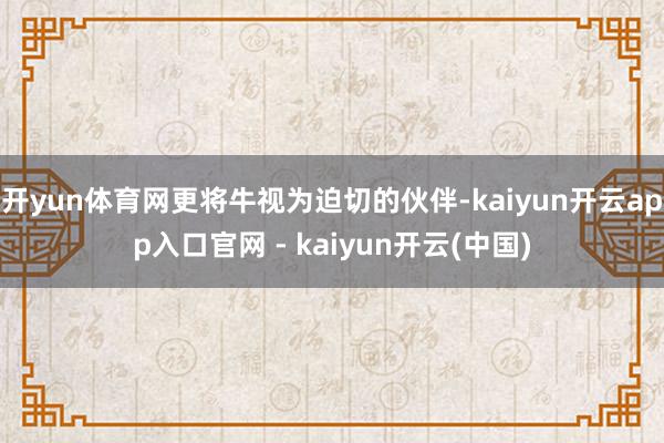 开yun体育网更将牛视为迫切的伙伴-kaiyun开云app入口官网 - kaiyun开云(中国)