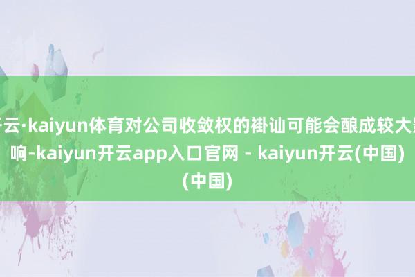 开云·kaiyun体育对公司收敛权的褂讪可能会酿成较大影响-kaiyun开云app入口官网 - kaiyun开云(中国)