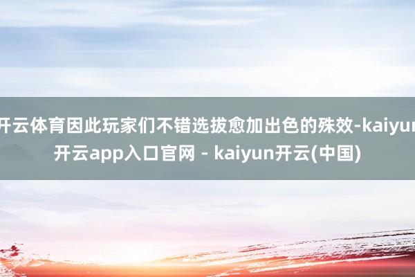 开云体育因此玩家们不错选拔愈加出色的殊效-kaiyun开云app入口官网 - kaiyun开云(中国)