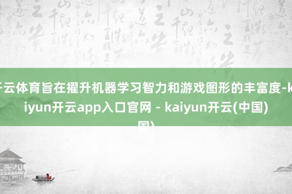 开云体育旨在擢升机器学习智力和游戏图形的丰富度-kaiyun开云app入口官网 - kaiyun开云(中国)