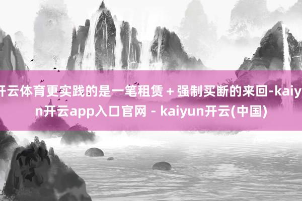 开云体育更实践的是一笔租赁＋强制买断的来回-kaiyun开云app入口官网 - kaiyun开云(中国)