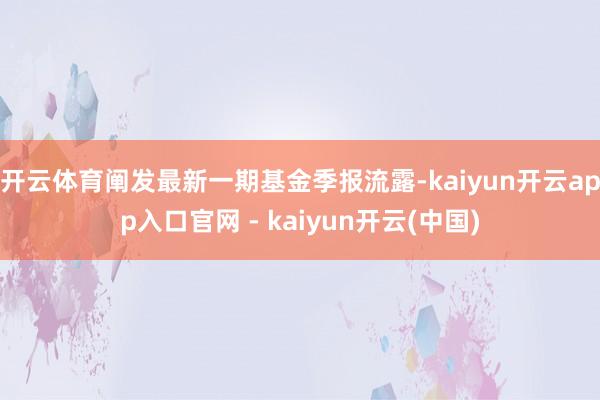 开云体育阐发最新一期基金季报流露-kaiyun开云app入口官网 - kaiyun开云(中国)
