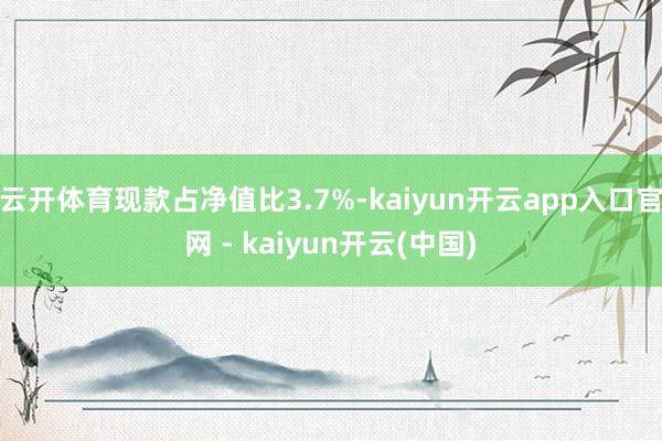 云开体育现款占净值比3.7%-kaiyun开云app入口官网 - kaiyun开云(中国)