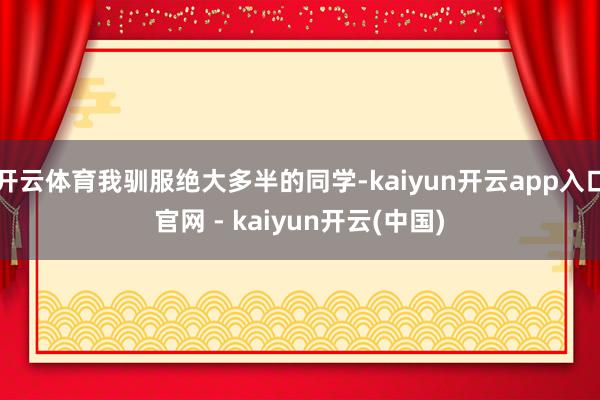 开云体育我驯服绝大多半的同学-kaiyun开云app入口官网 - kaiyun开云(中国)