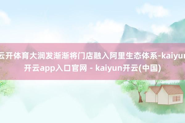 云开体育大润发渐渐将门店融入阿里生态体系-kaiyun开云app入口官网 - kaiyun开云(中国)