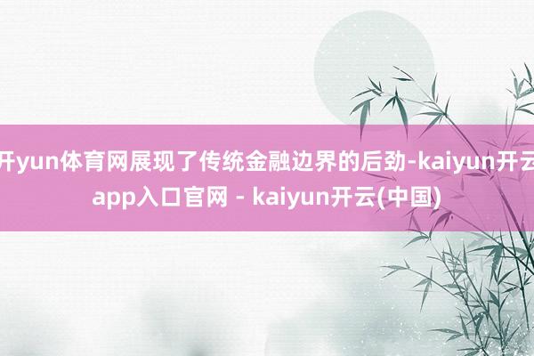 开yun体育网展现了传统金融边界的后劲-kaiyun开云app入口官网 - kaiyun开云(中国)