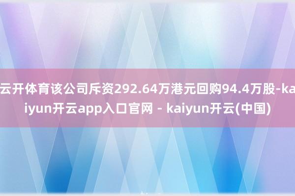 云开体育该公司斥资292.64万港元回购94.4万股-kaiyun开云app入口官网 - kaiyun开云(中国)
