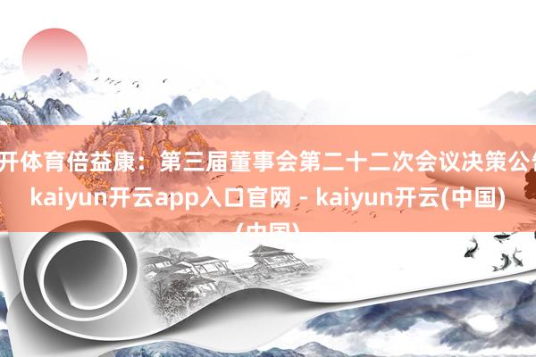 云开体育倍益康：第三届董事会第二十二次会议决策公告-kaiyun开云app入口官网 - kaiyun开云(中国)