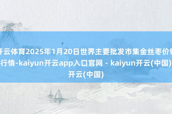 开云体育2025年1月20日世界主要批发市集金丝枣价钱行情-kaiyun开云app入口官网 - kaiyun开云(中国)