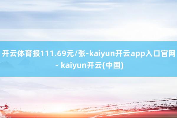 开云体育报111.69元/张-kaiyun开云app入口官网 - kaiyun开云(中国)