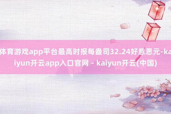 体育游戏app平台最高时报每盎司32.24好意思元-kaiyun开云app入口官网 - kaiyun开云(中国)