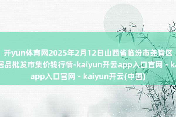 开yun体育网2025年2月12日山西省临汾市尧皆区奶牛场尧丰农副居品批发市集价钱行情-kaiyun开云app入口官网 - kaiyun开云(中国)