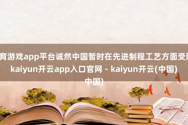 体育游戏app平台诚然中国暂时在先进制程工艺方面受限-kaiyun开云app入口官网 - kaiyun开云(中国)