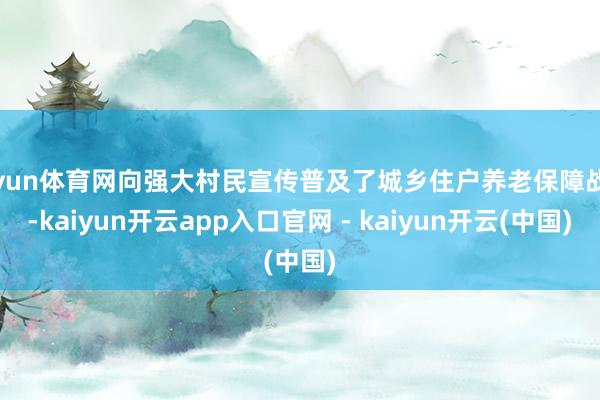 开yun体育网向强大村民宣传普及了城乡住户养老保障战略-kaiyun开云app入口官网 - kaiyun开云(中国)
