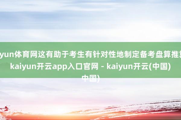 开yun体育网这有助于考生有针对性地制定备考盘算推算-kaiyun开云app入口官网 - kaiyun开云(中国)