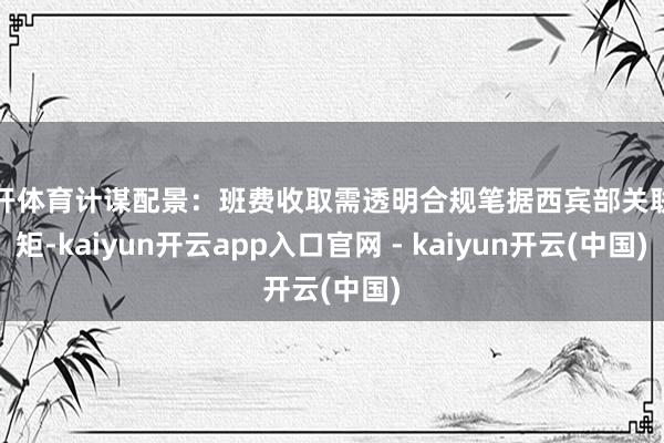 云开体育计谋配景：班费收取需透明合规笔据西宾部关联规矩-kaiyun开云app入口官网 - kaiyun开云(中国)