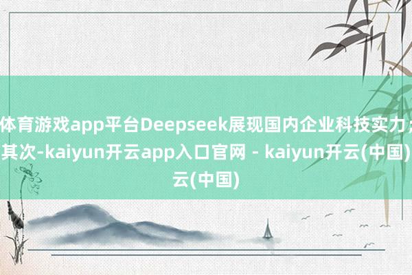 体育游戏app平台Deepseek展现国内企业科技实力；其次-kaiyun开云app入口官网 - kaiyun开云(中国)