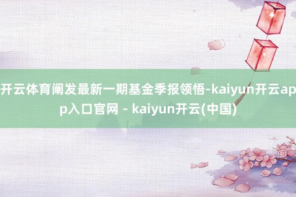 开云体育阐发最新一期基金季报领悟-kaiyun开云app入口官网 - kaiyun开云(中国)