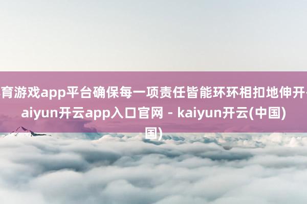 体育游戏app平台确保每一项责任皆能环环相扣地伸开-kaiyun开云app入口官网 - kaiyun开云(中国)
