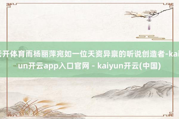 云开体育而杨丽萍宛如一位天资异禀的听说创造者-kaiyun开云app入口官网 - kaiyun开云(中国)