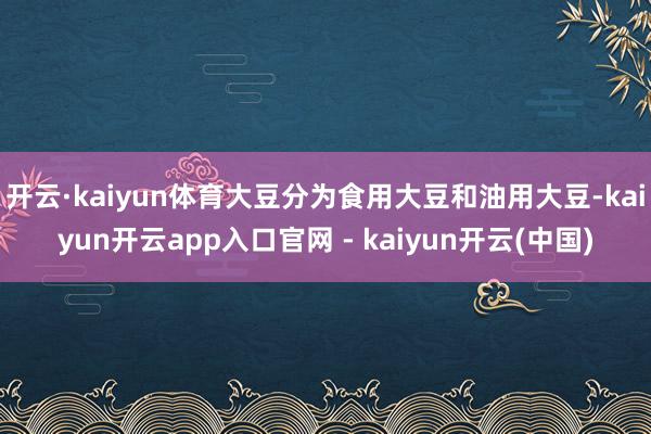 开云·kaiyun体育大豆分为食用大豆和油用大豆-kaiyun开云app入口官网 - kaiyun开云(中国)
