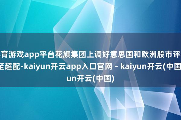 体育游戏app平台花旗集团上调好意思国和欧洲股市评级至超配-kaiyun开云app入口官网 - kaiyun开云(中国)
