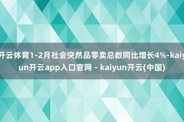 开云体育1-2月社会突然品零卖总数同比增长4%-kaiyun开云app入口官网 - kaiyun开云(中国)