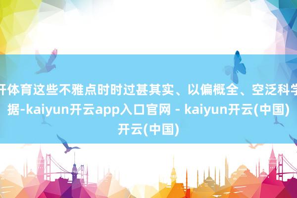 云开体育这些不雅点时时过甚其实、以偏概全、空泛科学依据-kaiyun开云app入口官网 - kaiyun开云(中国)