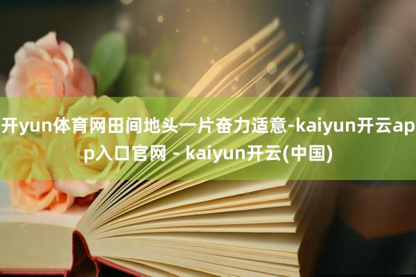 开yun体育网田间地头一片奋力适意-kaiyun开云app入口官网 - kaiyun开云(中国)