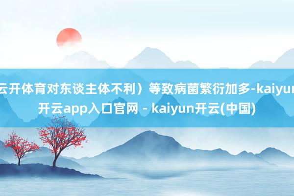 云开体育对东谈主体不利）等致病菌繁衍加多-kaiyun开云app入口官网 - kaiyun开云(中国)