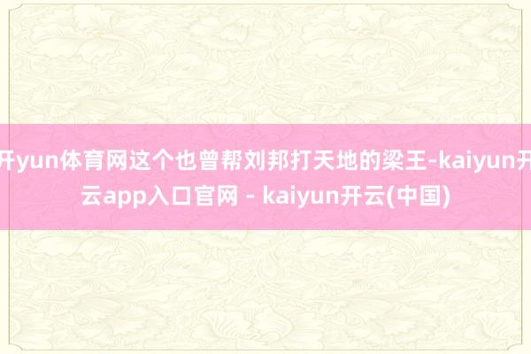 开yun体育网这个也曾帮刘邦打天地的梁王-kaiyun开云app入口官网 - kaiyun开云(中国)
