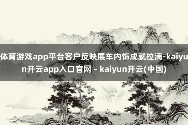 体育游戏app平台客户反映展车内饰成就拉满-kaiyun开云app入口官网 - kaiyun开云(中国)