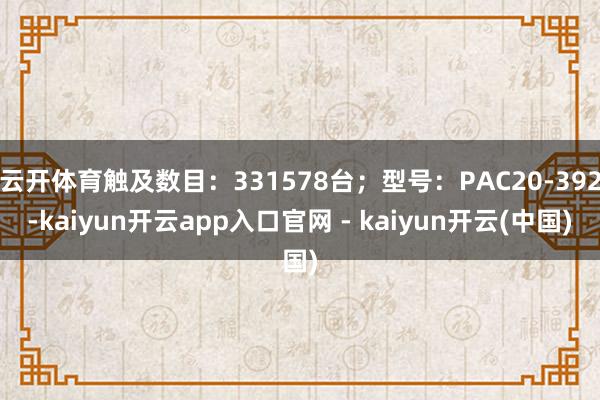 云开体育触及数目：331578台；型号：PAC20-392-kaiyun开云app入口官网 - kaiyun开云(中国)