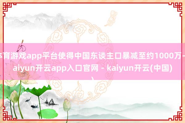 体育游戏app平台使得中国东谈主口暴减至约1000万-kaiyun开云app入口官网 - kaiyun开云(中国)
