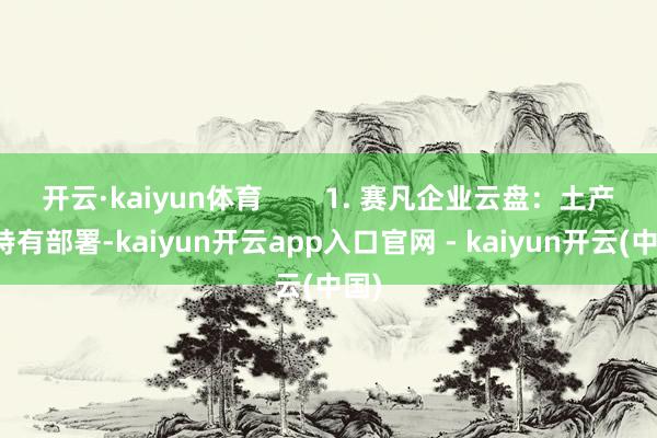 开云·kaiyun体育 1. 赛凡企业云盘:土产货特有部署-kaiyun开云app入口官网 - kaiyun开云(中国)