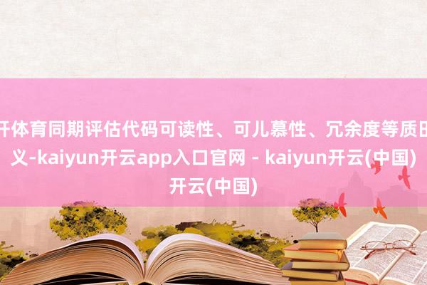 云开体育同期评估代码可读性、可儿慕性、冗余度等质田主义-kaiyun开云app入口官网 - kaiyun开云(中国)