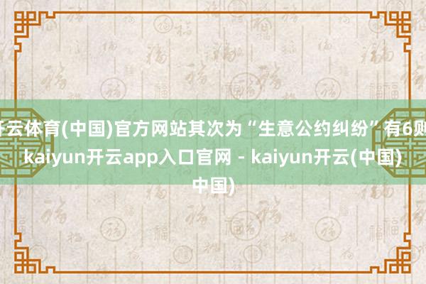 开云体育(中国)官方网站其次为“生意公约纠纷”有6则-kaiyun开云app入口官网 - kaiyun开云(中国)