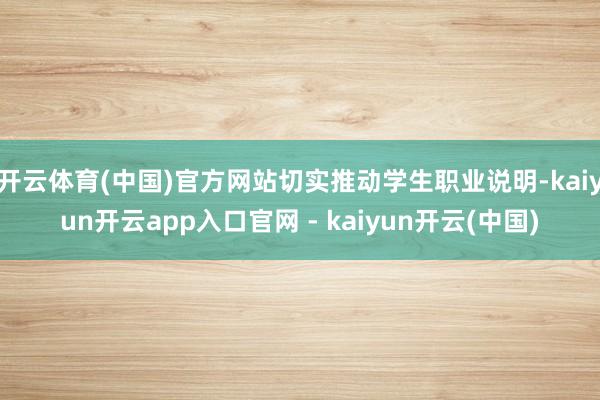 开云体育(中国)官方网站切实推动学生职业说明-kaiyun开云app入口官网 - kaiyun开云(中国)