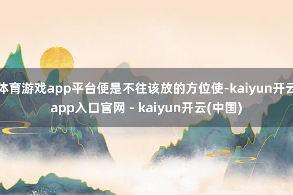 体育游戏app平台便是不往该放的方位使-kaiyun开云app入口官网 - kaiyun开云(中国)