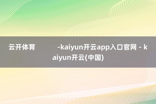 云开体育            -kaiyun开云app入口官网 - kaiyun开云(中国)