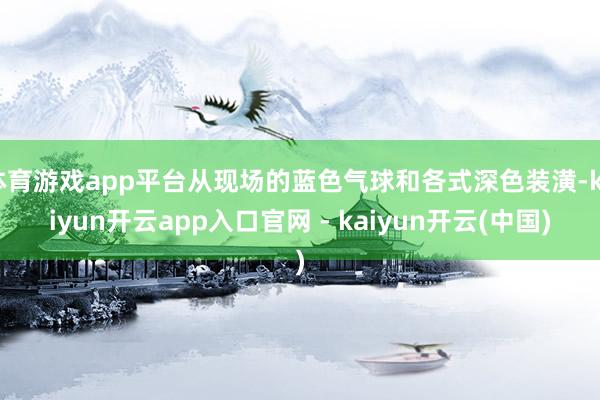 体育游戏app平台从现场的蓝色气球和各式深色装潢-kaiyun开云app入口官网 - kaiyun开云(中国)