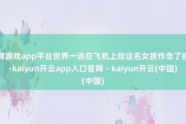体育游戏app平台世界一谈在飞机上给这名女孩作念了接生-kaiyun开云app入口官网 - kaiyun开云(中国)