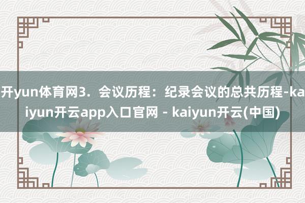 开yun体育网3. 会议历程:纪录会议的总共历程-kaiyun开云app入口官网 - kaiyun开云(中国)