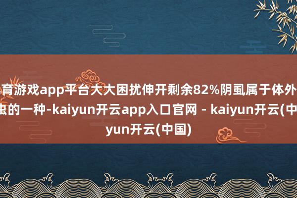 体育游戏app平台大大困扰伸开剩余82%阴虱属于体外寄生虫的一种-kaiyun开云app入口官网 - kaiyun开云(中国)